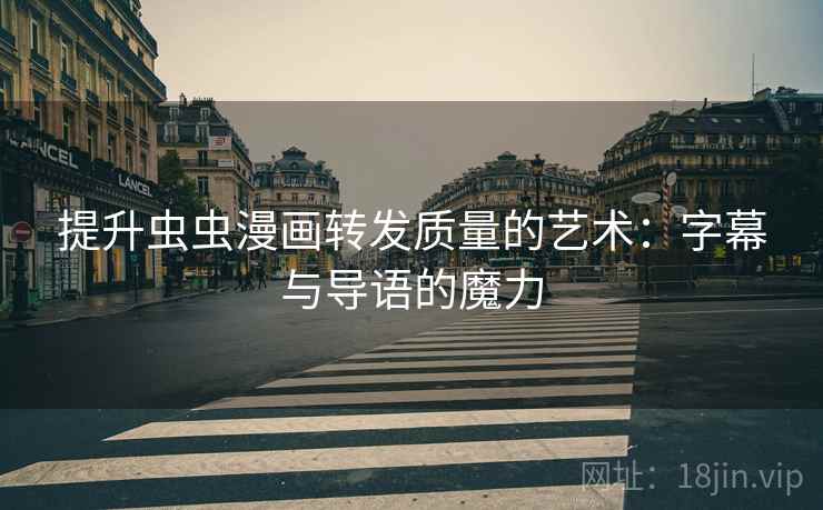提升虫虫漫画转发质量的艺术：字幕与导语的魔力