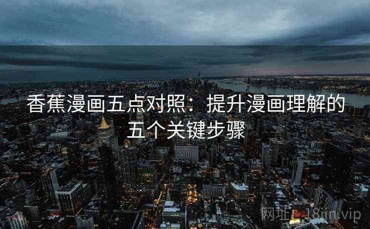 香蕉漫画五点对照：提升漫画理解的五个关键步骤