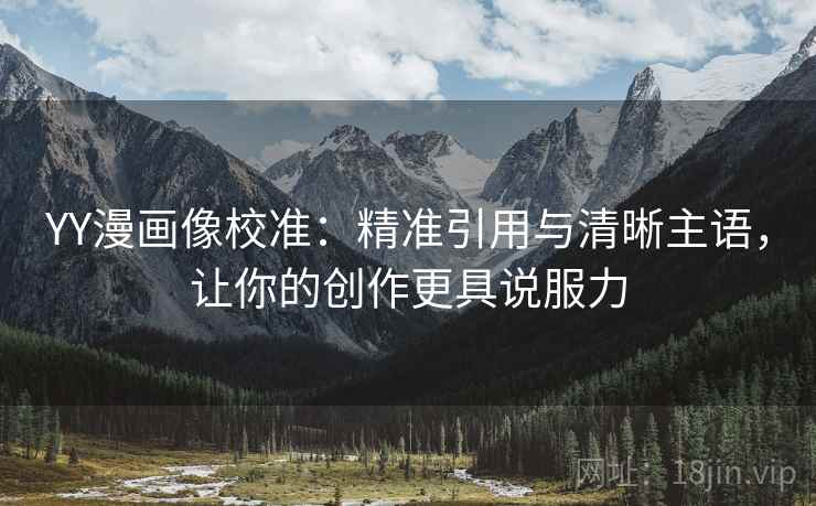 YY漫画像校准：精准引用与清晰主语，让你的创作更具说服力