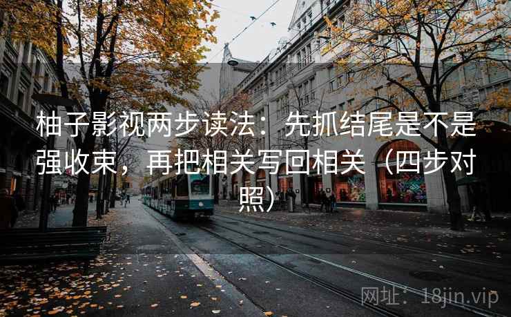 柚子影视两步读法：先抓结尾是不是强收束，再把相关写回相关（四步对照）