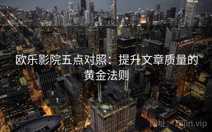 欧乐影院五点对照：提升文章质量的黄金法则