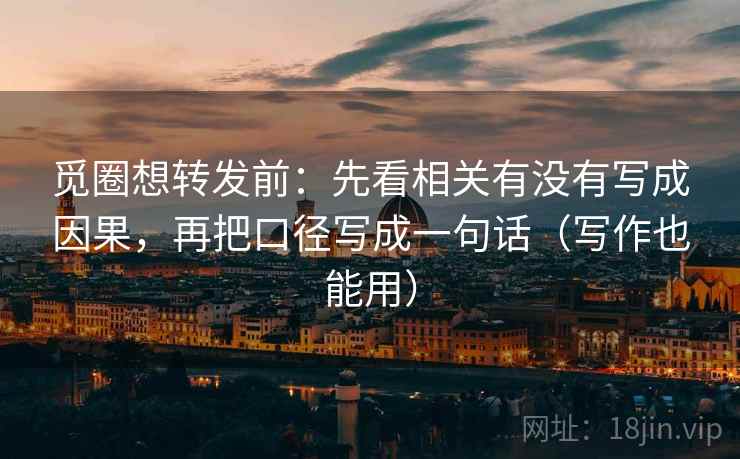 觅圈想转发前：先看相关有没有写成因果，再把口径写成一句话（写作也能用）