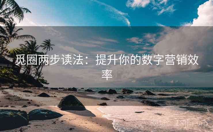 觅圈两步读法：提升你的数字营销效率