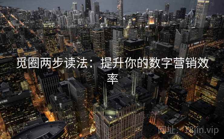 觅圈两步读法：提升你的数字营销效率