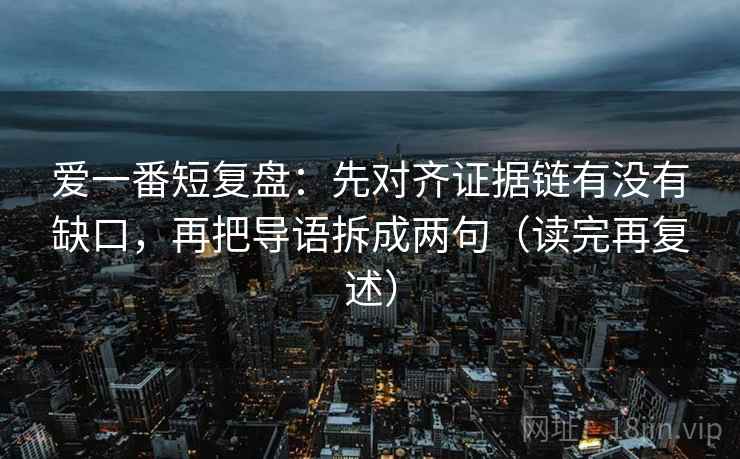 爱一番短复盘：先对齐证据链有没有缺口，再把导语拆成两句（读完再复述）