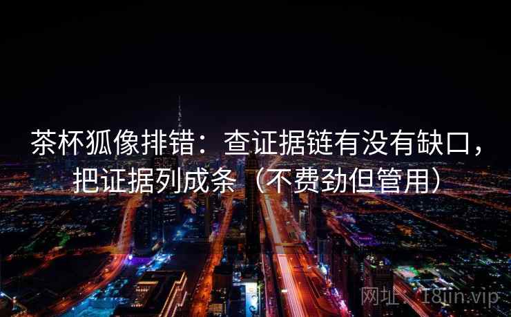 茶杯狐像排错：查证据链有没有缺口，把证据列成条（不费劲但管用）