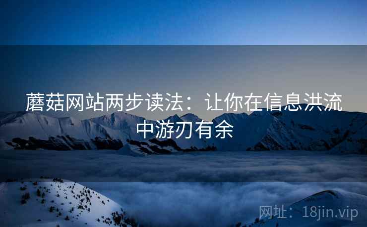 蘑菇网站两步读法：让你在信息洪流中游刃有余