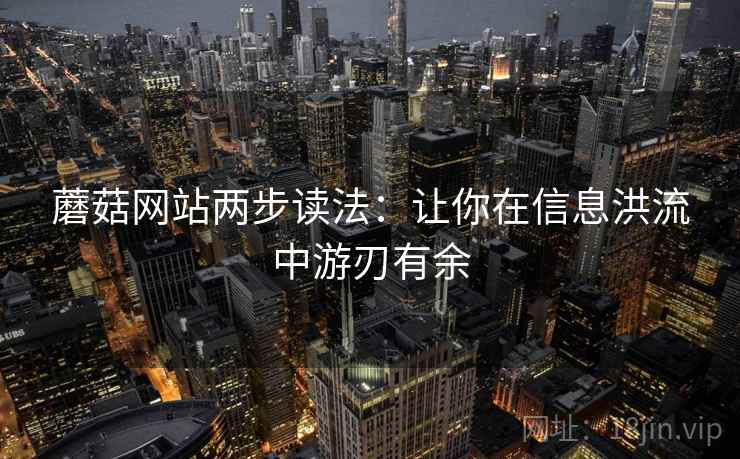 蘑菇网站两步读法：让你在信息洪流中游刃有余