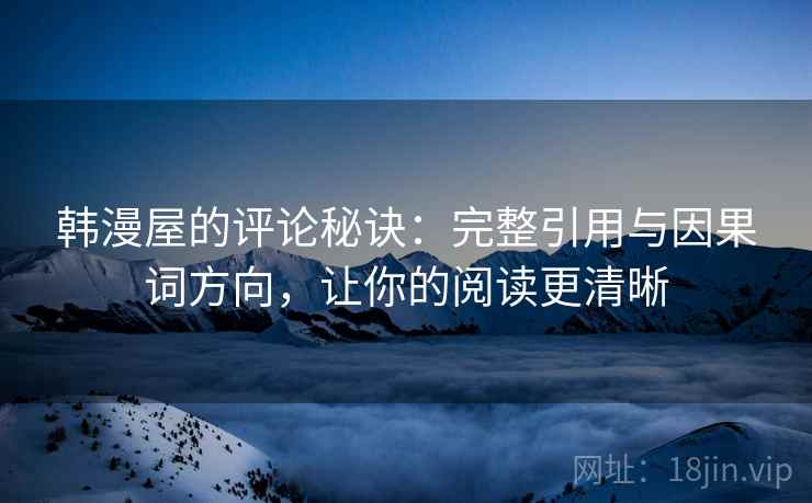 韩漫屋的评论秘诀：完整引用与因果词方向，让你的阅读更清晰