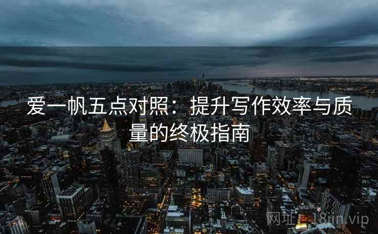 爱一帆五点对照：提升写作效率与质量的终极指南
