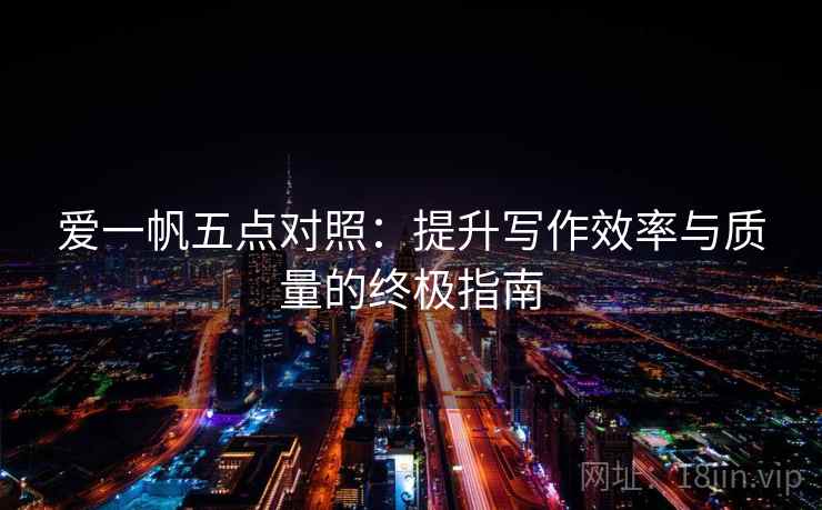 爱一帆五点对照：提升写作效率与质量的终极指南
