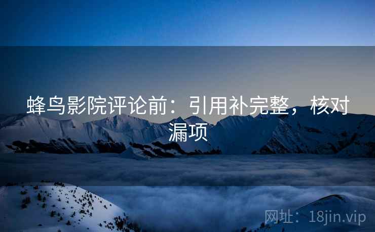 蜂鸟影院评论前：引用补完整，核对漏项
