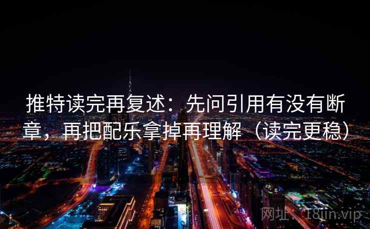 推特读完再复述：先问引用有没有断章，再把配乐拿掉再理解（读完更稳）