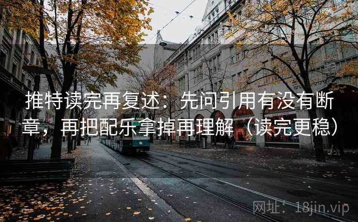 推特读完再复述：先问引用有没有断章，再把配乐拿掉再理解（读完更稳）