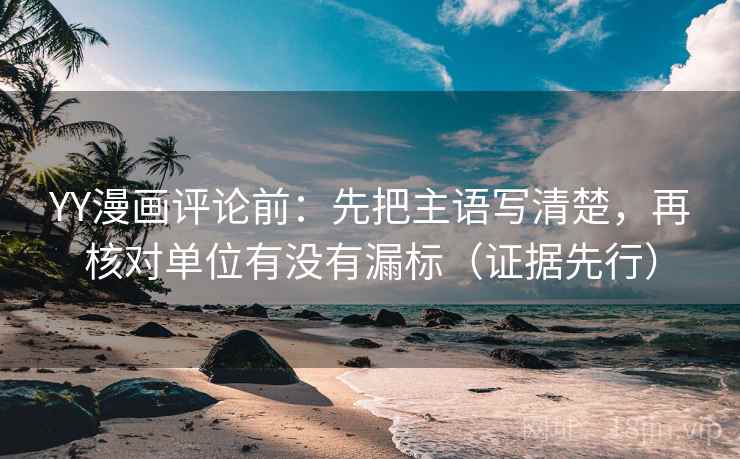 YY漫画评论前：先把主语写清楚，再核对单位有没有漏标（证据先行）