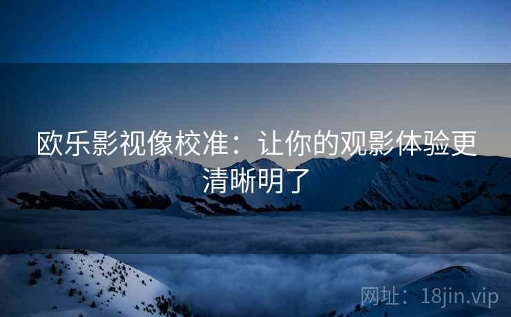 欧乐影视像校准：让你的观影体验更清晰明了