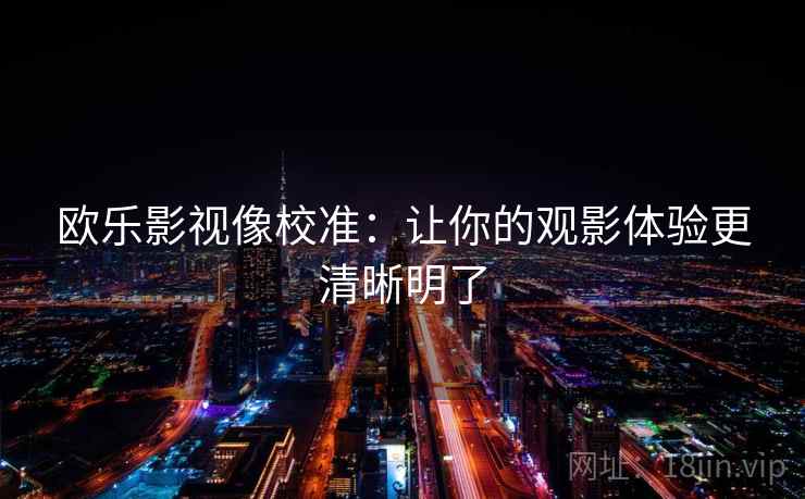 欧乐影视像校准：让你的观影体验更清晰明了