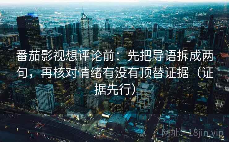 番茄影视想评论前：先把导语拆成两句，再核对情绪有没有顶替证据（证据先行）