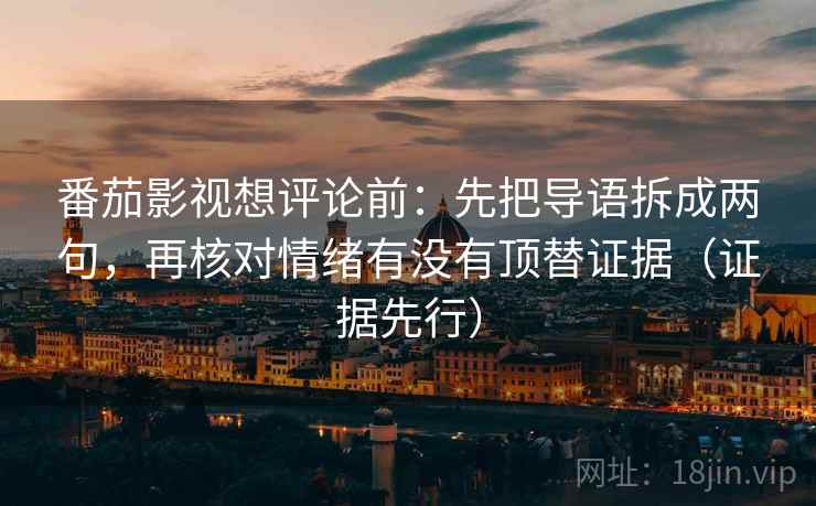 番茄影视想评论前：先把导语拆成两句，再核对情绪有没有顶替证据（证据先行）