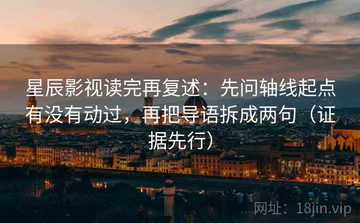 星辰影视读完再复述：先问轴线起点有没有动过，再把导语拆成两句（证据先行）