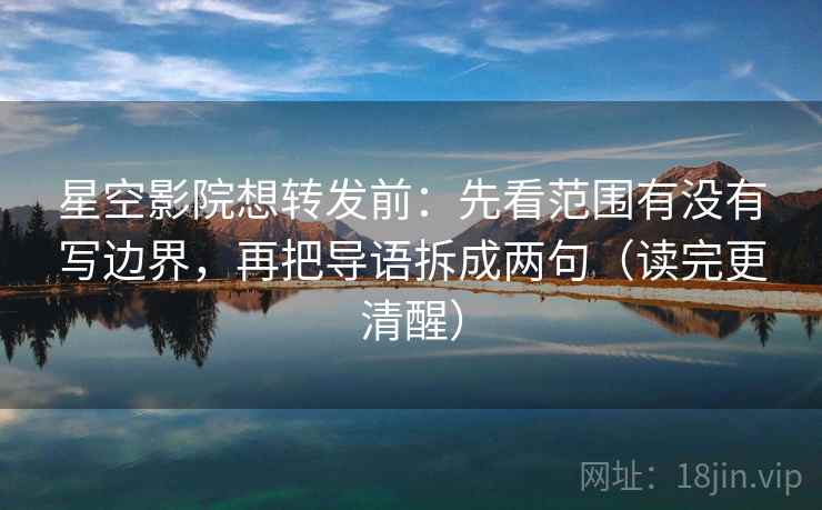 星空影院想转发前：先看范围有没有写边界，再把导语拆成两句（读完更清醒）