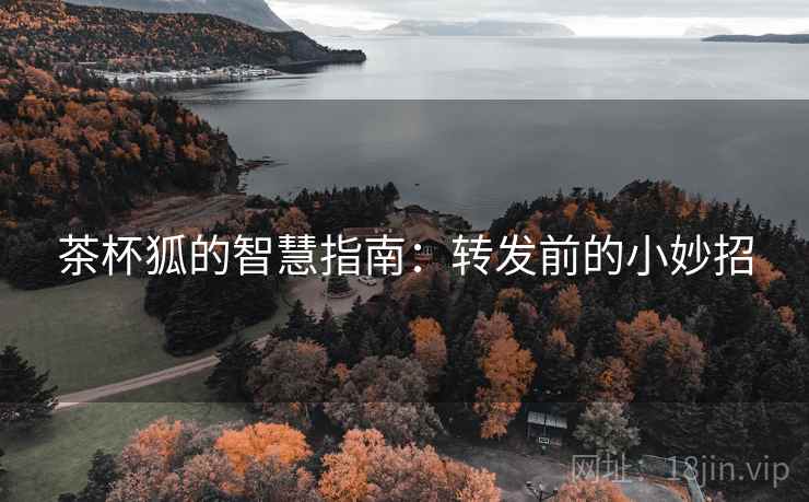 茶杯狐的智慧指南：转发前的小妙招