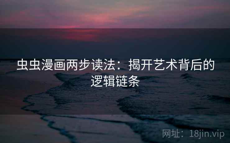 虫虫漫画两步读法：揭开艺术背后的逻辑链条