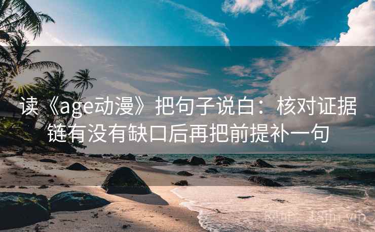 读《age动漫》把句子说白：核对证据链有没有缺口后再把前提补一句