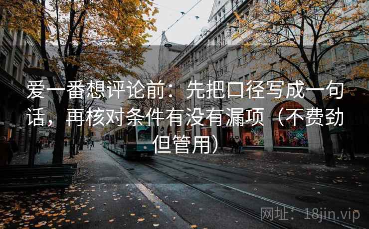爱一番想评论前：先把口径写成一句话，再核对条件有没有漏项（不费劲但管用）