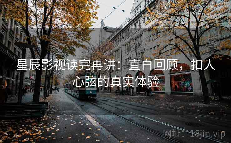 星辰影视读完再讲：直白回顾，扣人心弦的真实体验