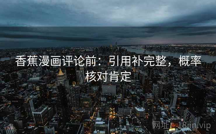 香蕉漫画评论前：引用补完整，概率核对肯定