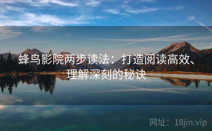蜂鸟影院两步读法：打造阅读高效、理解深刻的秘诀