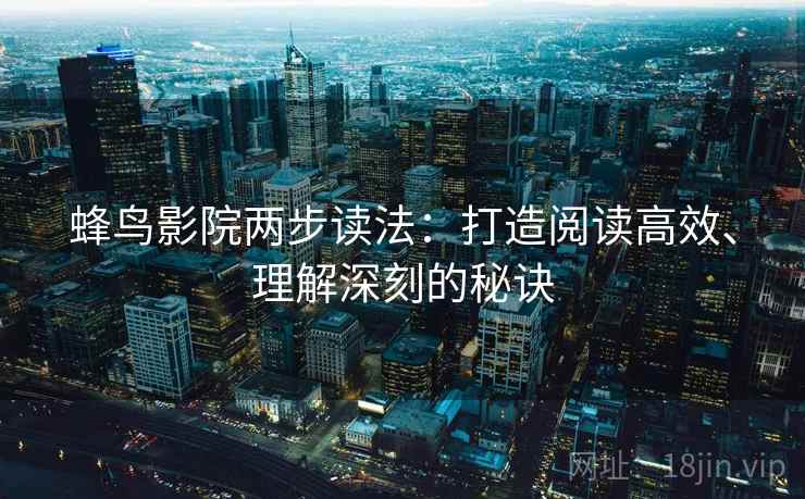 蜂鸟影院两步读法：打造阅读高效、理解深刻的秘诀