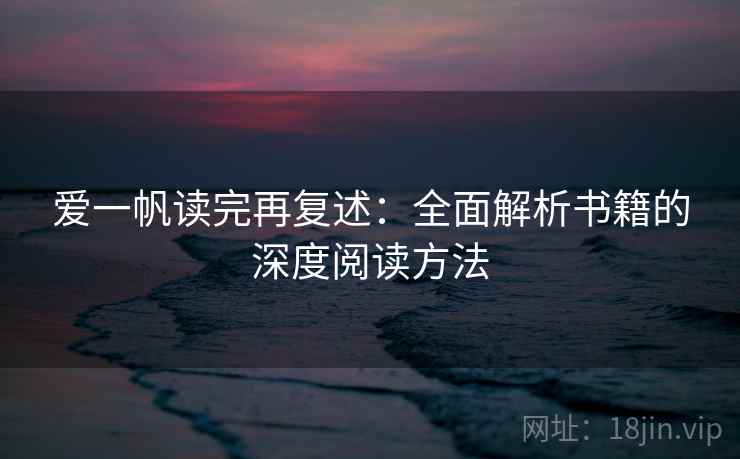 爱一帆读完再复述：全面解析书籍的深度阅读方法