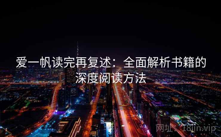 爱一帆读完再复述：全面解析书籍的深度阅读方法