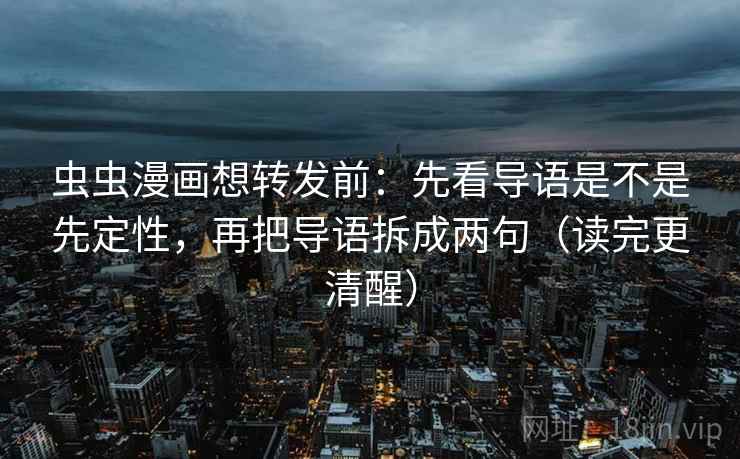 虫虫漫画想转发前：先看导语是不是先定性，再把导语拆成两句（读完更清醒）