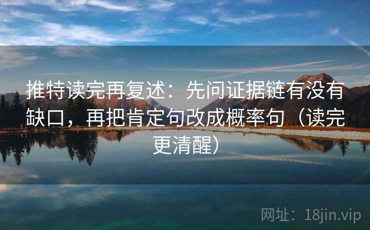推特读完再复述：先问证据链有没有缺口，再把肯定句改成概率句（读完更清醒）