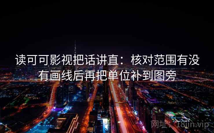 读可可影视把话讲直：核对范围有没有画线后再把单位补到图旁