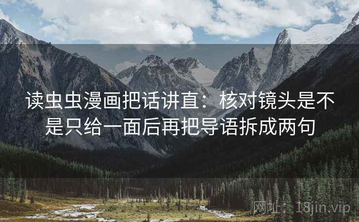 读虫虫漫画把话讲直：核对镜头是不是只给一面后再把导语拆成两句