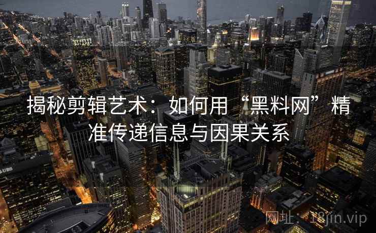 揭秘剪辑艺术：如何用“黑料网”精准传递信息与因果关系