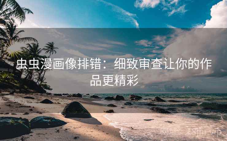 虫虫漫画像排错：细致审查让你的作品更精彩