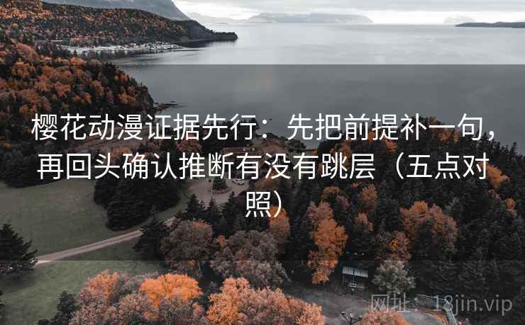 樱花动漫证据先行：先把前提补一句，再回头确认推断有没有跳层（五点对照）