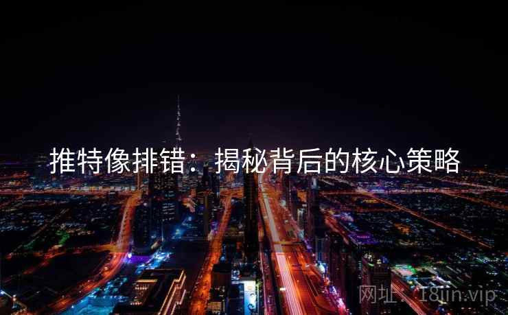 推特像排错：揭秘背后的核心策略